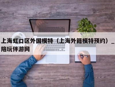 上海虹口区外国模特（上海外籍模特预约）_陪玩伴游网