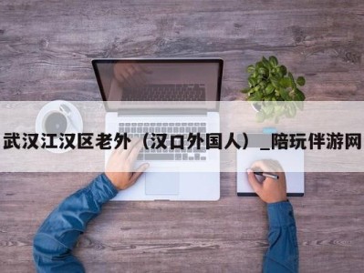 武汉江汉区老外（汉口外国人）_陪玩伴游网