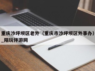 重庆沙坪坝区老外（重庆市沙坪坝区外事办）_陪玩伴游网