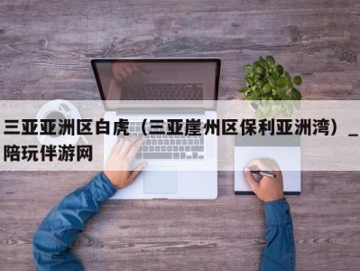 三亚亚洲区白虎（三亚崖州区保利亚洲湾）_陪玩伴游网