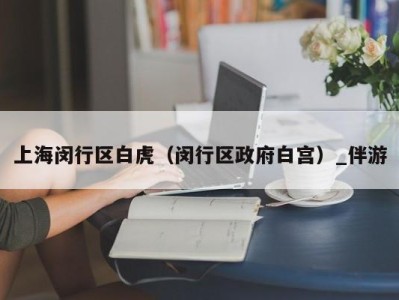 上海闵行区白虎（闵行区政府白宫）_伴游