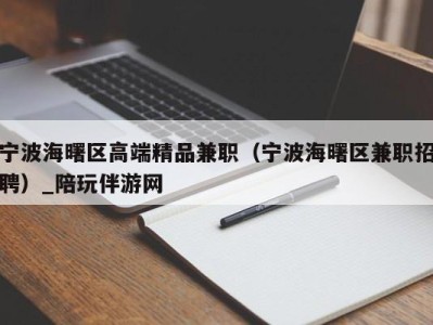 宁波海曙区高端精品兼职（宁波海曙区兼职招聘）_陪玩伴游网