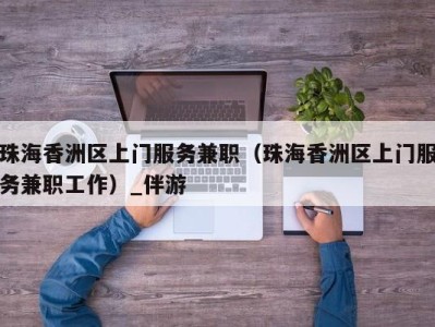 珠海香洲区上门服务兼职（珠海香洲区上门服务兼职工作）_伴游