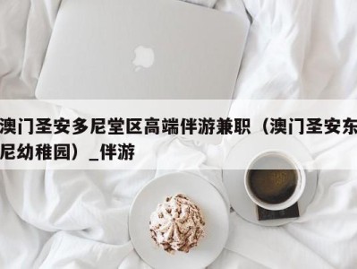 澳门圣安多尼堂区高端伴游兼职（澳门圣安东尼幼稚园）_伴游