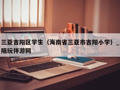 三亚吉阳区学生（海南省三亚市吉阳小学）_陪玩伴游网